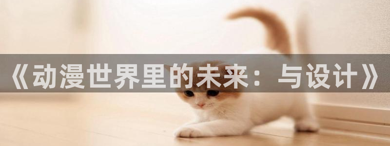 囧次元app：《动漫世界里的未来：与设计》
